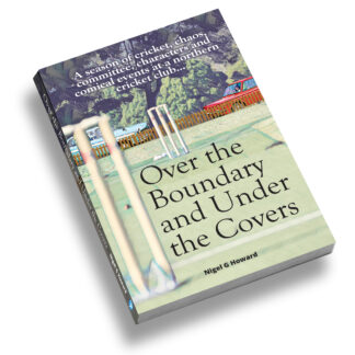 Over the Boundary & Under the Covers: A season of cricket, chaos, committee, characters and comical events at a northern cricket club