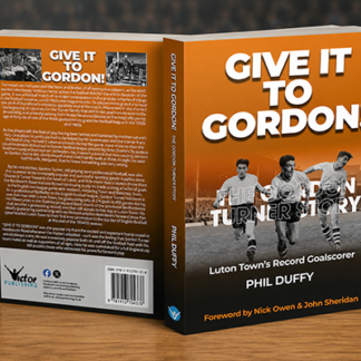 Give It To Gordon! The Gordon Turner Story - Luton Town's all-time record goalscorer